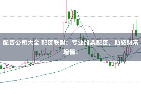 配资公司大全 配资联盟：专业股票配资，助您财富增值！