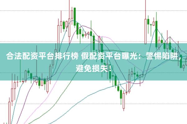合法配资平台排行榜 假配资平台曝光：警惕陷阱，避免损失！