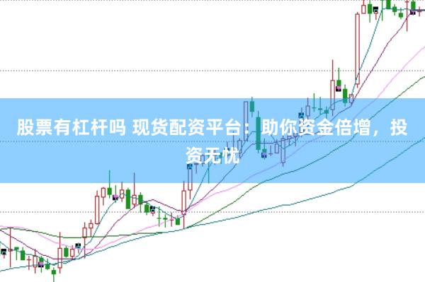 股票有杠杆吗 现货配资平台：助你资金倍增，投资无忧