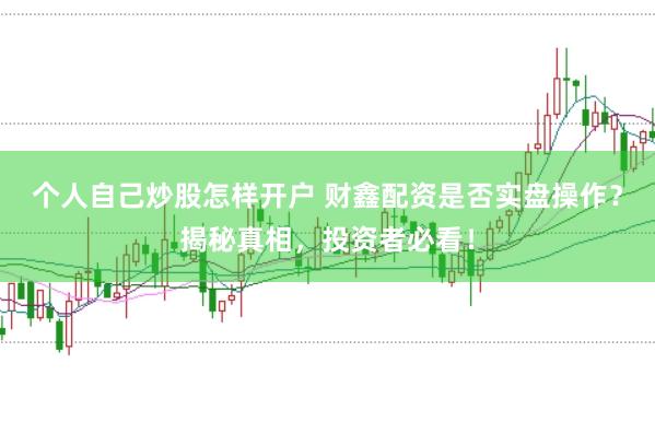 个人自己炒股怎样开户 财鑫配资是否实盘操作？揭秘真相，投资者必看！