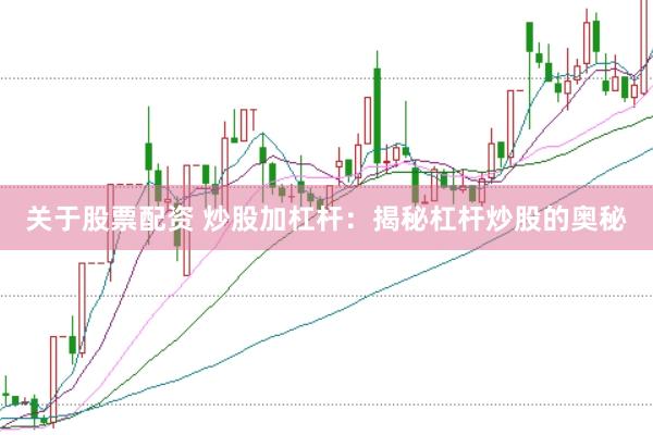 关于股票配资 炒股加杠杆：揭秘杠杆炒股的奥秘