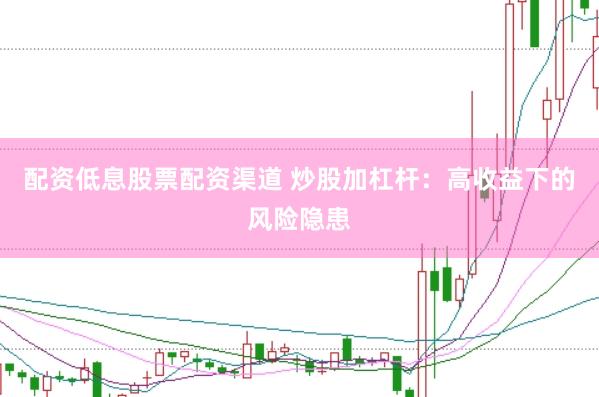 配资低息股票配资渠道 炒股加杠杆：高收益下的风险隐患