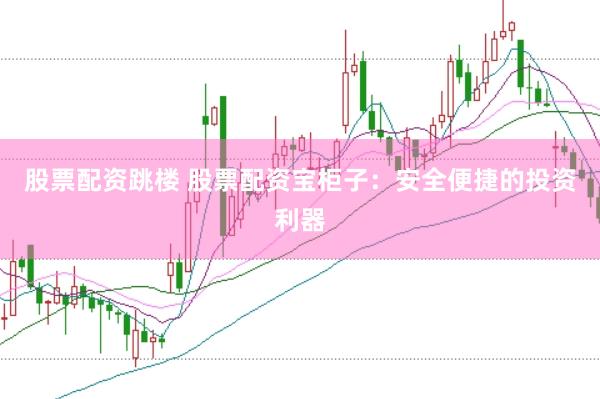 股票配资跳楼 股票配资宝柜子：安全便捷的投资利器