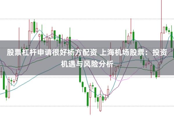 股票杠杆申请很好杨方配资 上海机场股票：投资机遇与风险分析