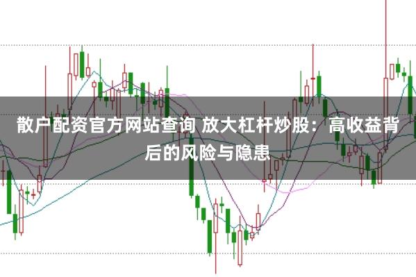 散户配资官方网站查询 放大杠杆炒股：高收益背后的风险与隐患
