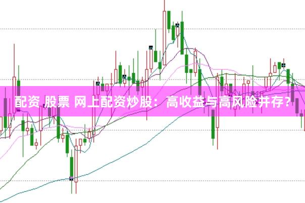 配资 股票 网上配资炒股：高收益与高风险并存？