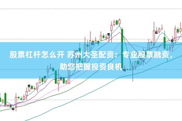 股票杠杆怎么开 苏州大圣配资：专业股票融资，助您把握投资良机