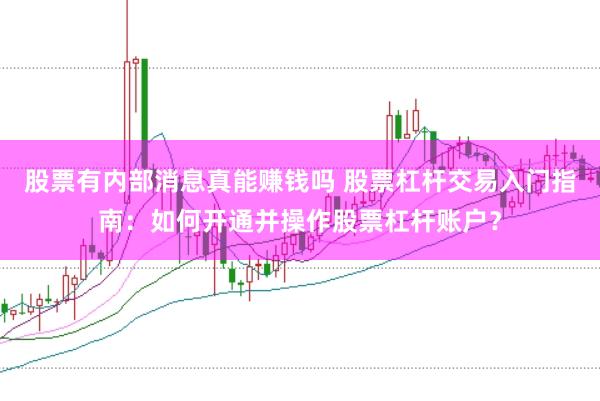股票有内部消息真能赚钱吗 股票杠杆交易入门指南：如何开通并操作股票杠杆账户？