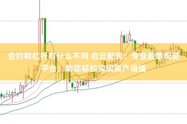 合约和杠杆有什么不同 启云配资：专业股票配资平台，助您轻松实现资产增值