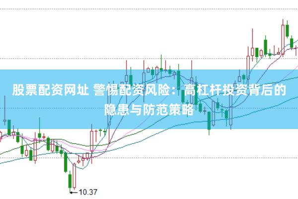 股票配资网址 警惕配资风险：高杠杆投资背后的隐患与防范策略