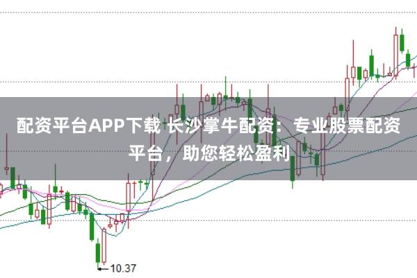 配资平台APP下载 长沙掌牛配资：专业股票配资平台，助您轻松盈利