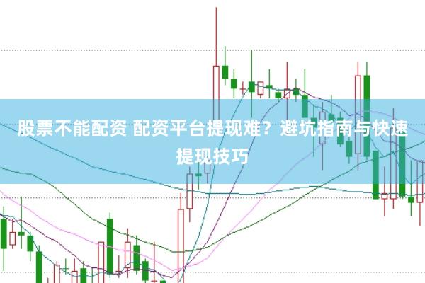 股票不能配资 配资平台提现难？避坑指南与快速提现技巧