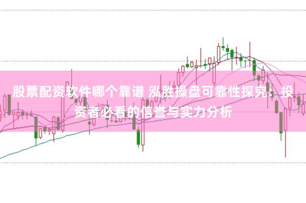 股票配资软件哪个靠谱 泓胜操盘可靠性探究：投资者必看的信誉与实力分析