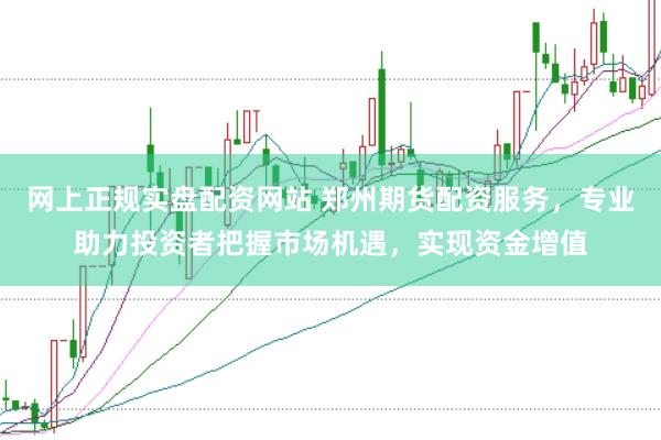 网上正规实盘配资网站 郑州期货配资服务，专业助力投资者把握市场机遇，实现资金增值