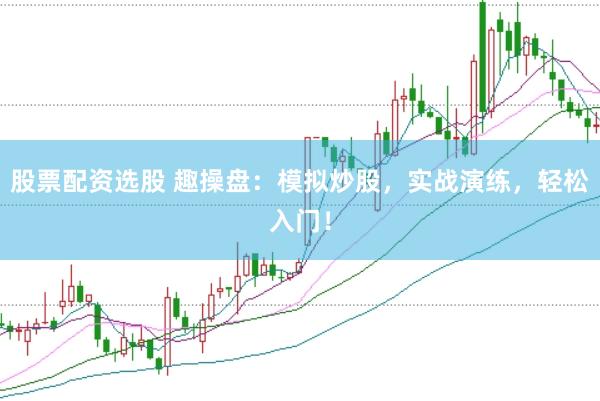 股票配资选股 趣操盘：模拟炒股，实战演练，轻松入门！
