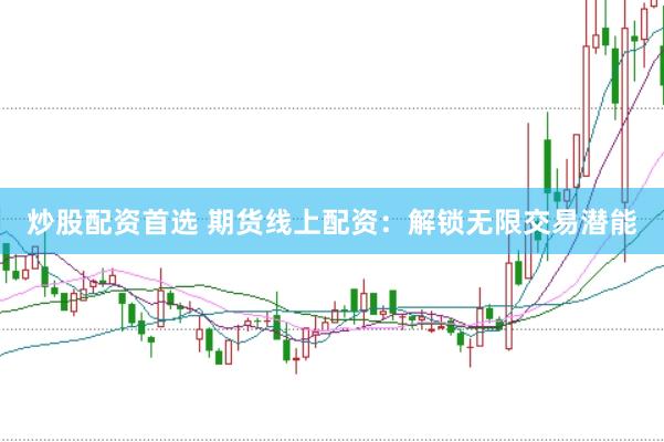 炒股配资首选 期货线上配资：解锁无限交易潜能