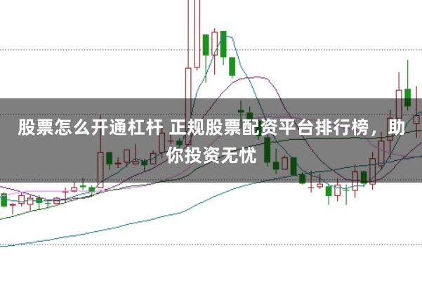 股票怎么开通杠杆 正规股票配资平台排行榜，助你投资无忧