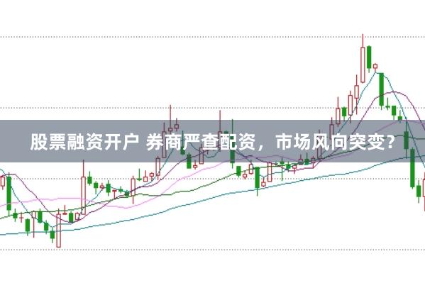 股票融资开户 券商严查配资，市场风向突变？