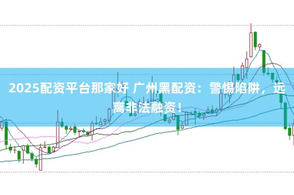 2025配资平台那家好 广州黑配资：警惕陷阱，远离非法融资！
