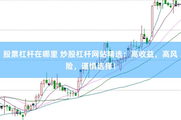 股票杠杆在哪里 炒股杠杆网站精选：高收益，高风险，谨慎选择！