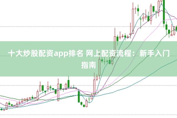 十大炒股配资app排名 网上配资流程：新手入门指南
