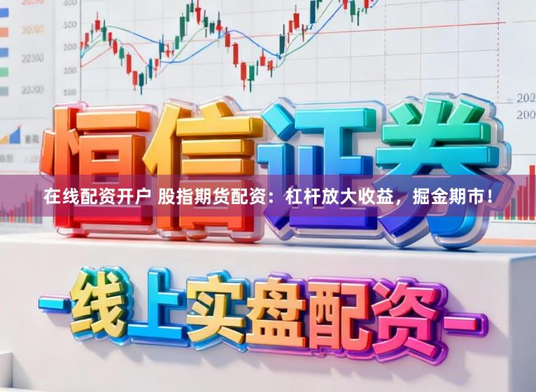 在线配资开户 股指期货配资：杠杆放大收益，掘金期市！