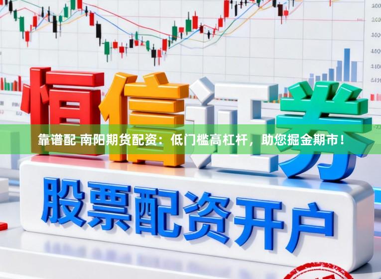 靠谱配 南阳期货配资：低门槛高杠杆，助您掘金期市！