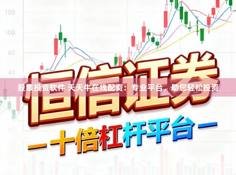 股票投资软件 天天牛在线配资：专业平台，助您轻松投资
