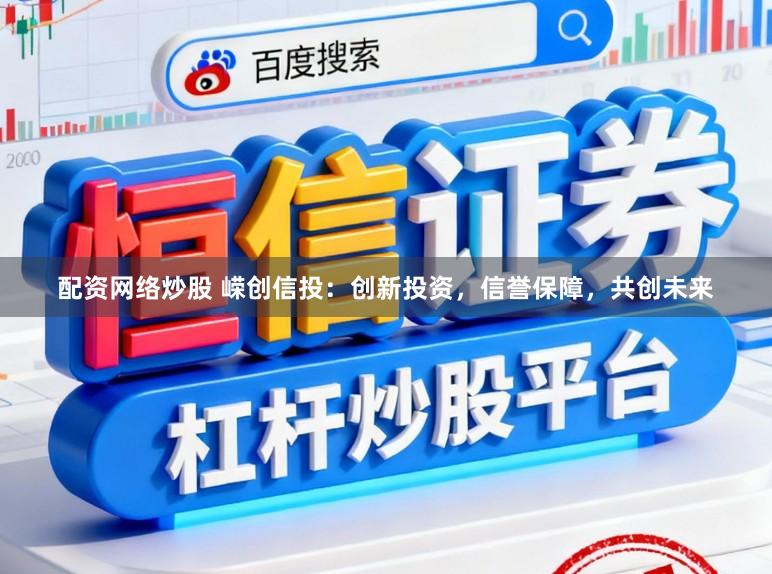 配资网络炒股 嵘创信投：创新投资，信誉保障，共创未来