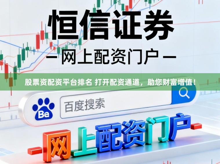 股票资配资平台排名 打开配资通道，助您财富增值！