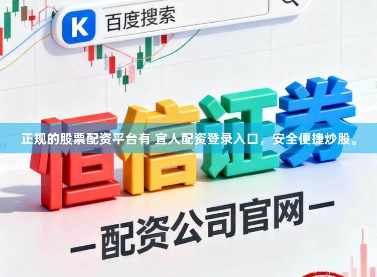 正规的股票配资平台有 宜人配资登录入口，安全便捷炒股。