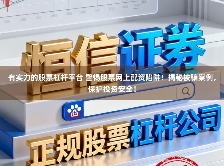 有实力的股票杠杆平台 警惕股票网上配资陷阱！揭秘被骗案例，保护投资安全！