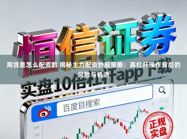 期货是怎么配资的 揭秘主力配资炒股策略：高杠杆操作背后的风险与机遇