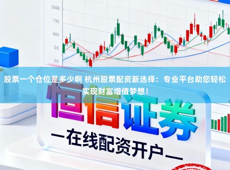 股票一个仓位是多少啊 杭州股票配资新选择：专业平台助您轻松实现财富增值梦想！