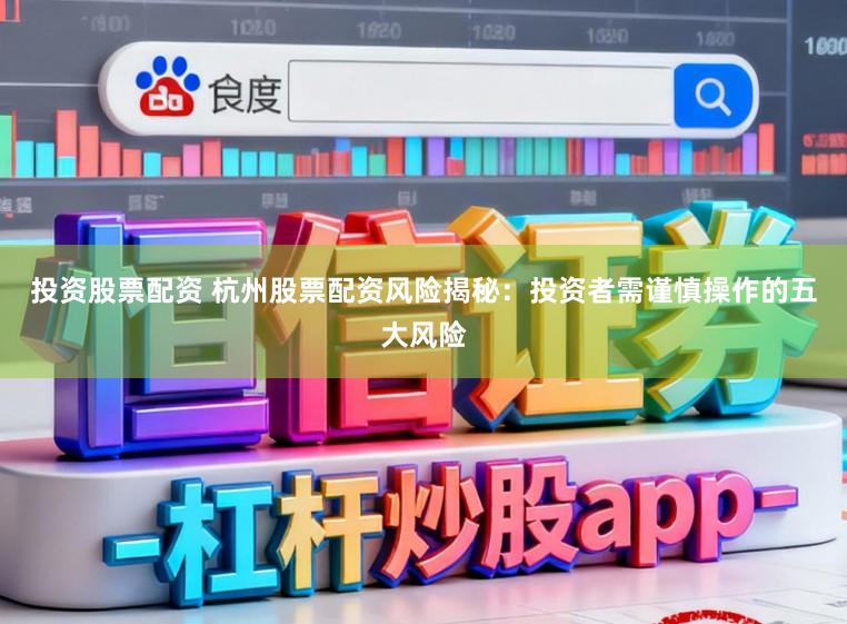 投资股票配资 杭州股票配资风险揭秘：投资者需谨慎操作的五大风险