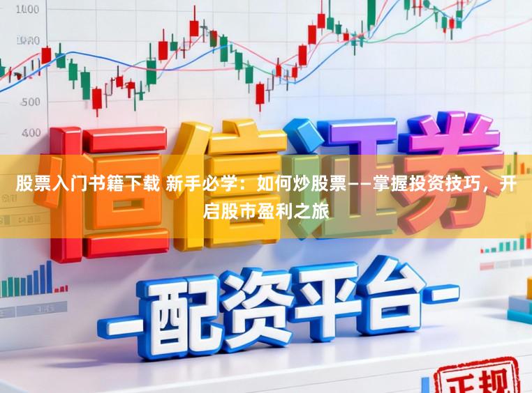股票入门书籍下载 新手必学：如何炒股票——掌握投资技巧，开启股市盈利之旅