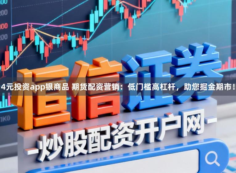 4元投资app银商品 期货配资营销：低门槛高杠杆，助您掘金期市！