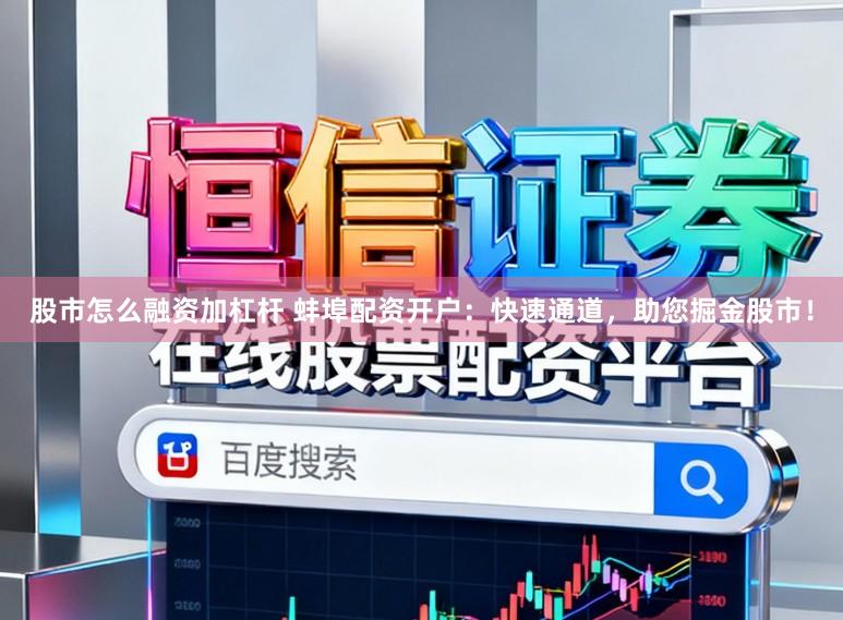 股市怎么融资加杠杆 蚌埠配资开户：快速通道，助您掘金股市！