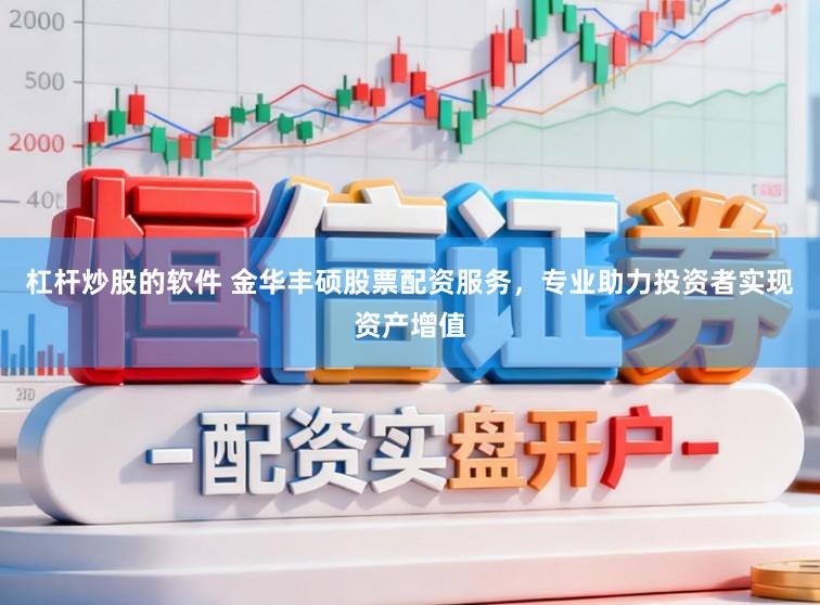 杠杆炒股的软件 金华丰硕股票配资服务，专业助力投资者实现资产增值