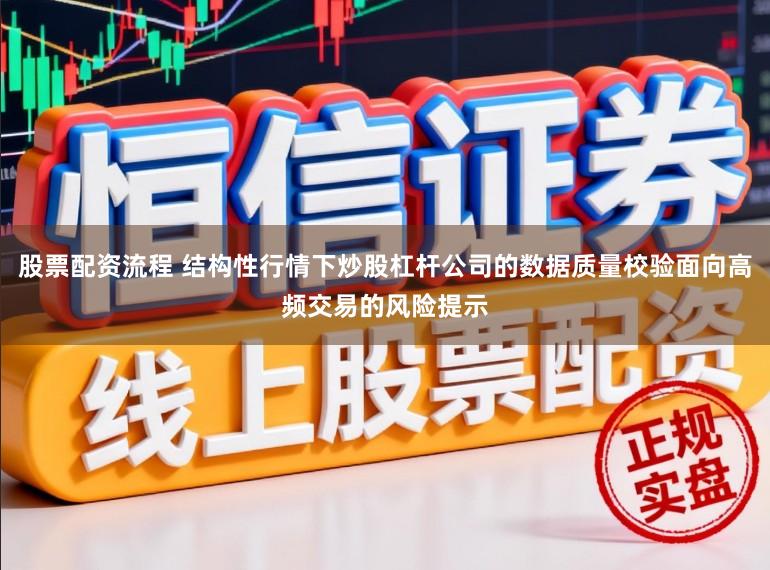 股票配资流程 结构性行情下炒股杠杆公司的数据质量校验面向高频交易的风险提示