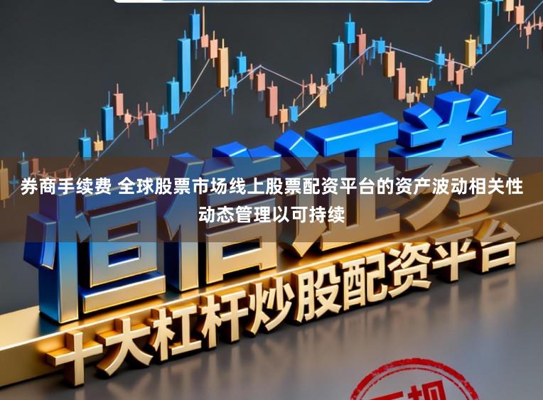 券商手续费 全球股票市场线上股票配资平台的资产波动相关性动态管理以可持续