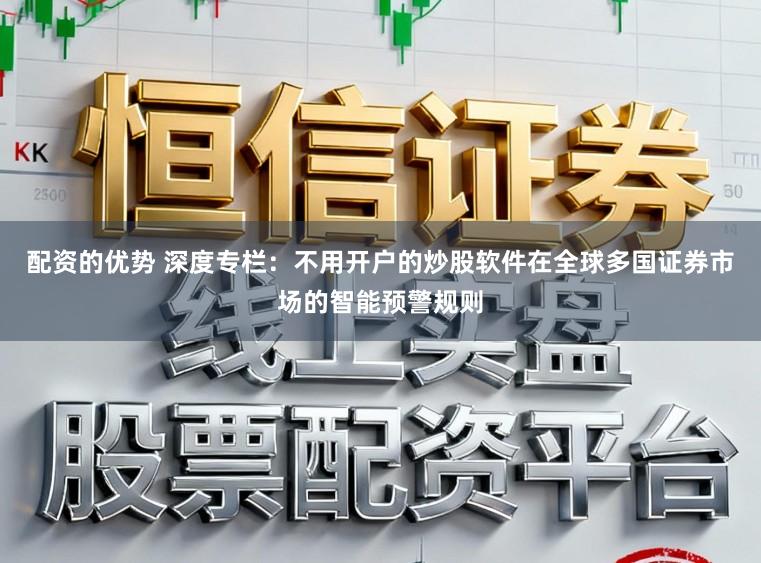 配资的优势 深度专栏：不用开户的炒股软件在全球多国证券市场的智能预警规则