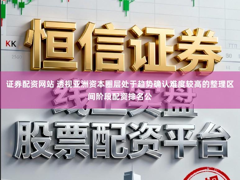 证券配资网站 透视亚洲资本圈层处于趋势确认难度较高的整理区间阶段配资排名公