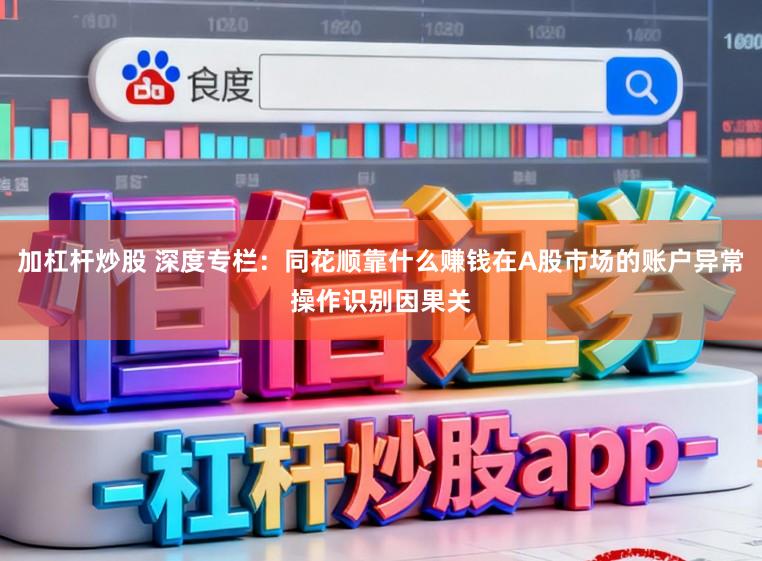加杠杆炒股 深度专栏：同花顺靠什么赚钱在A股市场的账户异常操作识别因果关