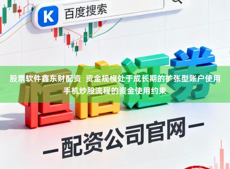 股票软件鑫东财配资  资金规模处于成长期的扩张型账户使用手机炒股流程的资金使用约束