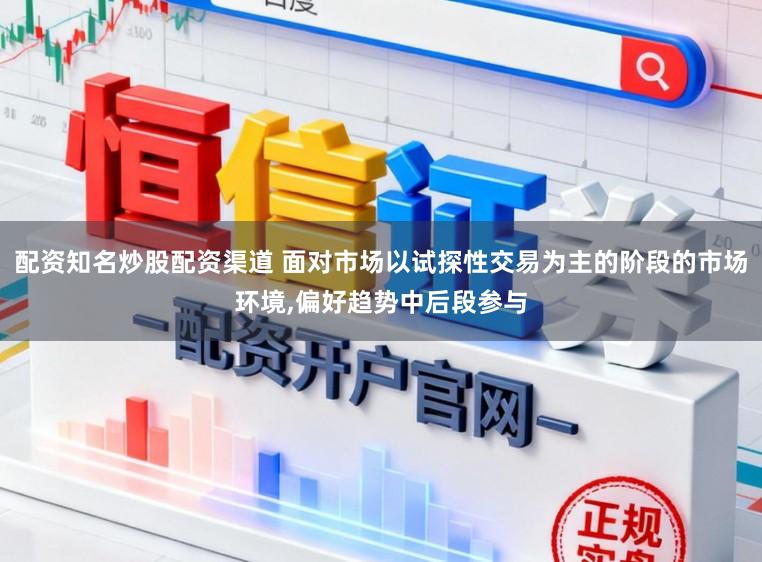 配资知名炒股配资渠道 面对市场以试探性交易为主的阶段的市场环境,偏好趋势中后段参与