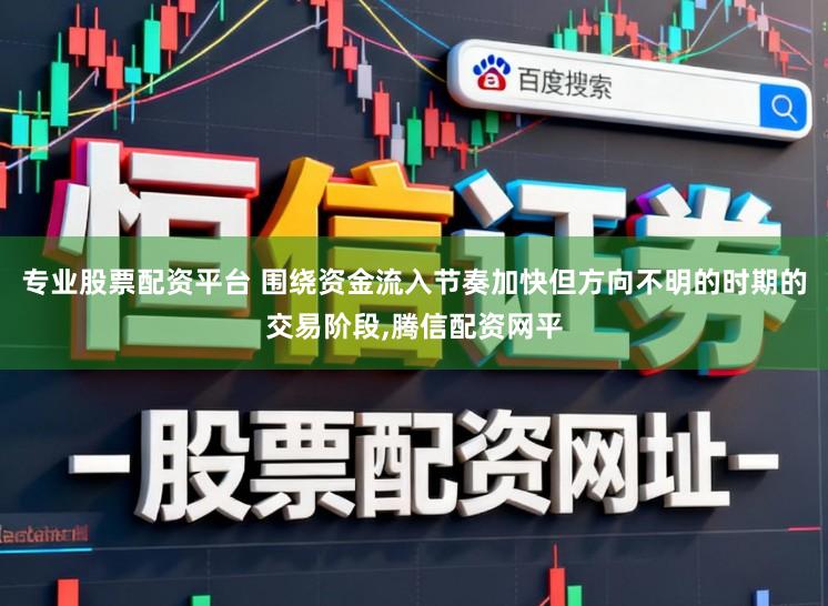 专业股票配资平台 围绕资金流入节奏加快但方向不明的时期的交易阶段,腾信配资网平