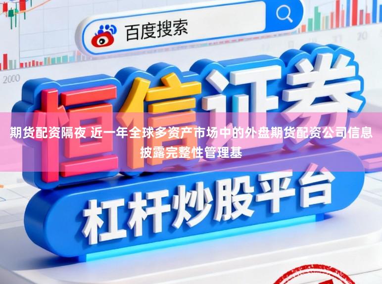 期货配资隔夜 近一年全球多资产市场中的外盘期货配资公司信息披露完整性管理基