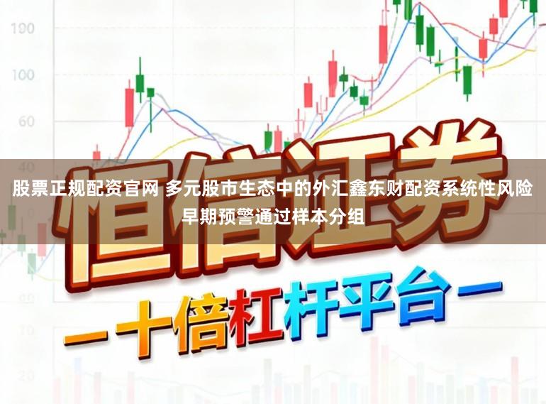 股票正规配资官网 多元股市生态中的外汇鑫东财配资系统性风险早期预警通过样本分组