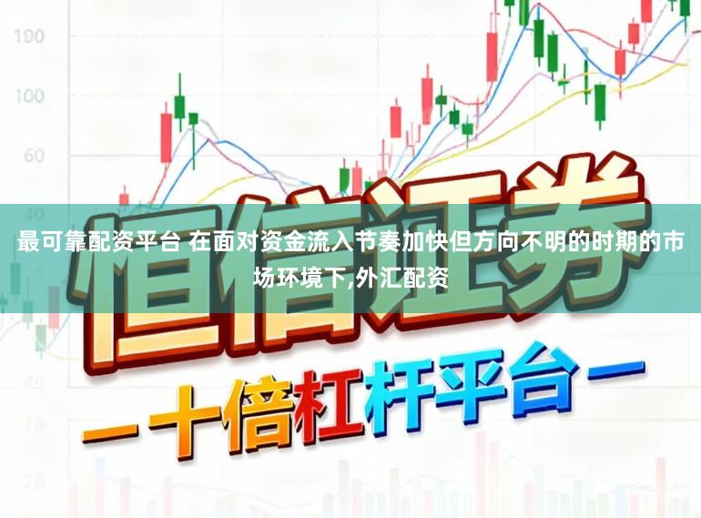 最可靠配资平台 在面对资金流入节奏加快但方向不明的时期的市场环境下,外汇配资